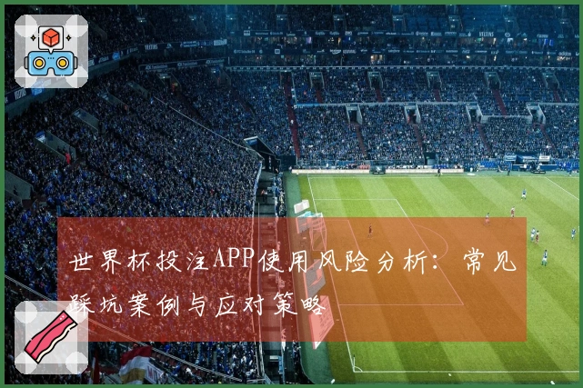 世界杯投注APP使用风险分析：常见踩坑案例与应对策略