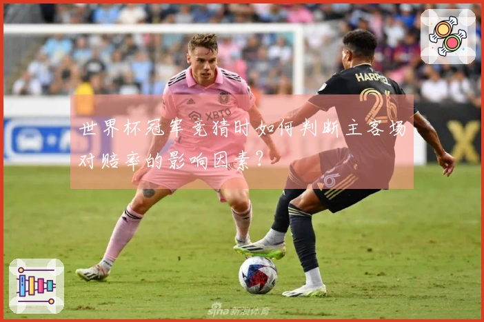 世界杯冠军竞猜时如何判断主客场对赔率的影响因素？