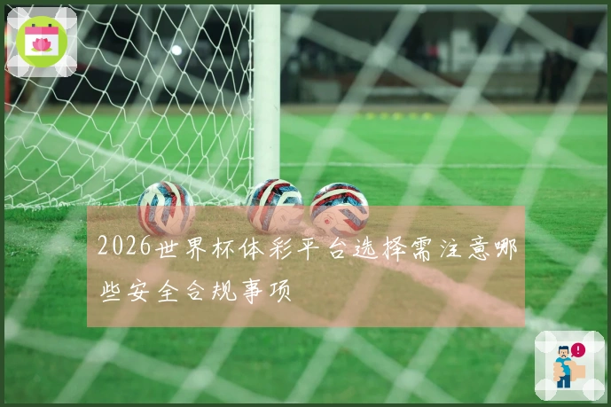 2026世界杯体彩平台选择需注意哪些安全合规事项