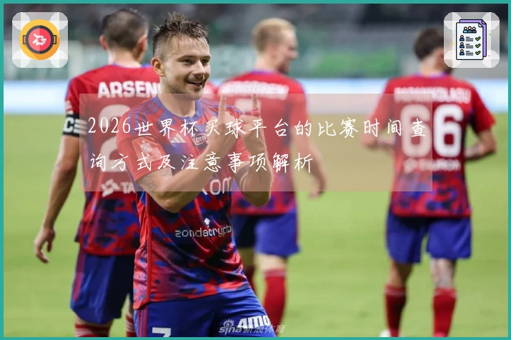2026世界杯买球平台的比赛时间查询方式及注意事项解析