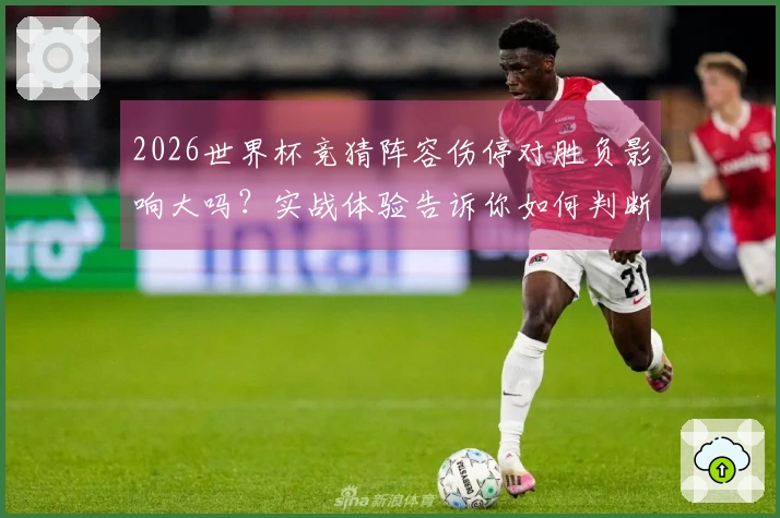 2026世界杯竞猜阵容伤停对胜负影响大吗？实战体验告诉你如何判断