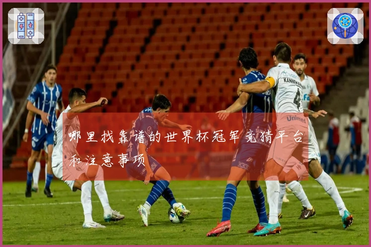 哪里找靠谱的世界杯冠军竞猜平台和注意事项