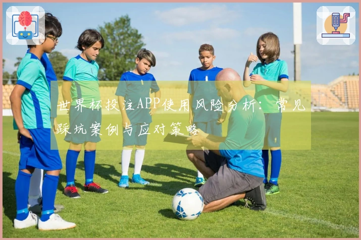 世界杯投注APP使用风险分析：常见踩坑案例与应对策略