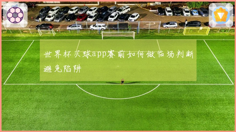 世界杯买球app赛前如何做临场判断避免陷阱